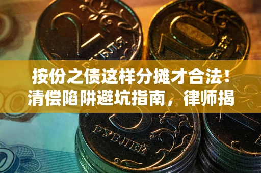 北京按份之债这样分摊才合法！清偿陷阱避坑指南，律师揭秘关键条款