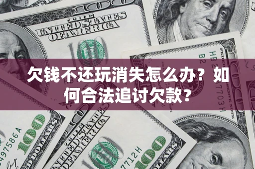 北京欠钱不还玩消失怎么办？如何合法追讨欠款？