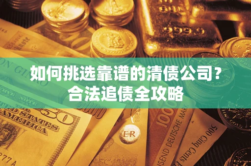 北京如何挑选靠谱的清债公司？合法追债全攻略