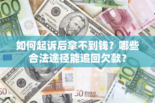 北京如何起诉后拿不到钱？哪些合法途径能追回欠款？