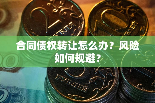 北京合同债权转让怎么办？风险如何规避？