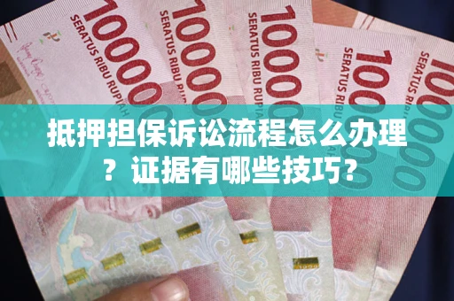 北京抵押担保诉讼流程怎么办理？证据有哪些技巧？