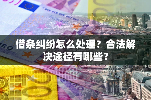 北京借条纠纷怎么处理？合法解决途径有哪些？
