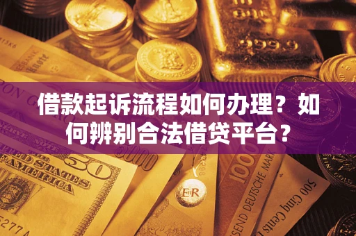 北京借款起诉流程如何办理？如何辨别合法借贷平台？