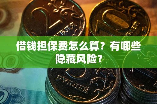 北京借钱担保费怎么算？有哪些隐藏风险？