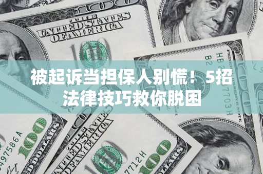 北京被起诉当担保人别慌！5招法律技巧救你脱困