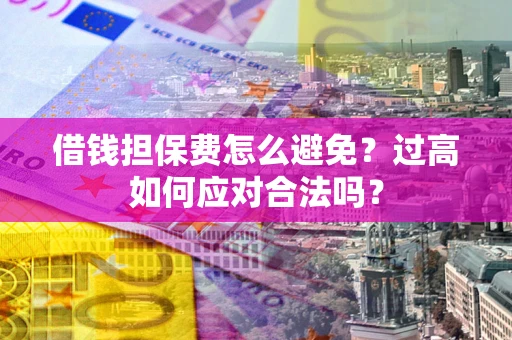 北京借钱担保费怎么避免？过高如何应对合法吗？