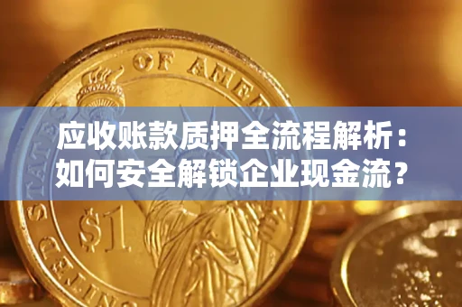 北京应收账款质押全流程解析：如何安全解锁企业现金流？