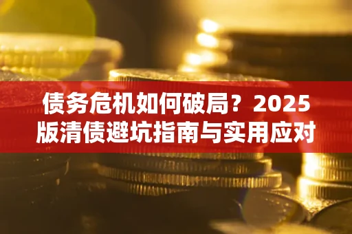 北京债务危机如何破局？2025版清债避坑指南与实用应对策略