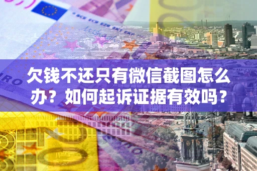 北京欠钱不还只有微信截图怎么办？如何起诉证据有效吗？