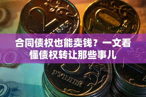 北京合同债权也能卖钱？一文看懂债权转让那些事儿