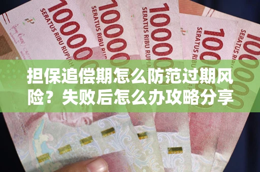 北京担保追偿期怎么防范过期风险？失败后怎么办攻略分享