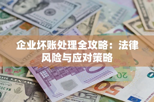 北京企业坏账处理全攻略：法律风险与应对策略