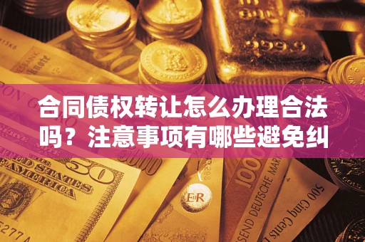 北京合同债权转让怎么办理合法吗？注意事项有哪些避免纠纷？