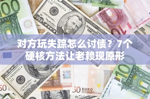 北京对方玩失踪怎么讨债？7个硬核方法让老赖现原形