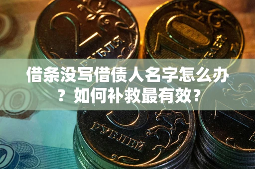 北京借条没写借债人名字怎么办？如何补救最有效？