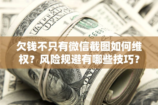 北京欠钱不只有微信截图如何维权？风险规避有哪些技巧？