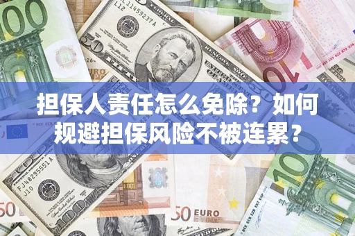 北京担保人责任怎么免除？如何规避担保风险不被连累？