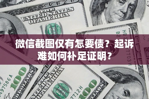 北京微信截图仅有怎要债？起诉难如何补足证明？