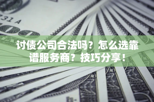 北京讨债公司合法吗？怎么选靠谱服务商？技巧分享！