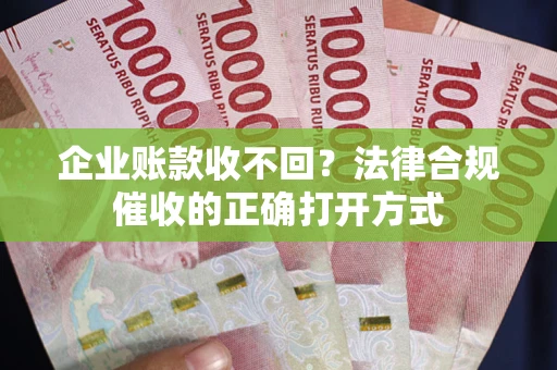北京企业账款收不回？法律合规催收的正确打开方式