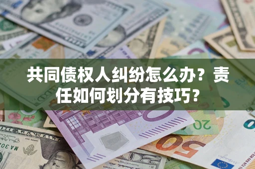 北京共同债权人纠纷怎么办？责任如何划分有技巧？