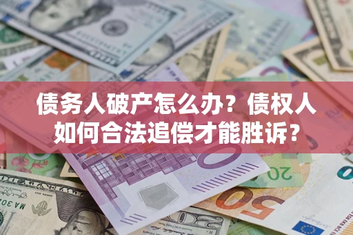 北京债务人破产怎么办？债权人如何合法追偿才能胜诉？