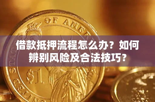 北京借款抵押流程怎么办？如何辨别风险及合法技巧？
