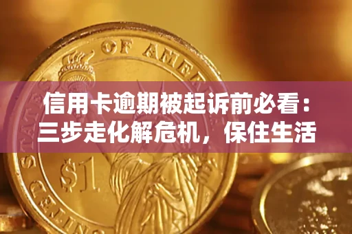北京信用卡逾期被起诉前必看：三步走化解危机，保住生活尊严