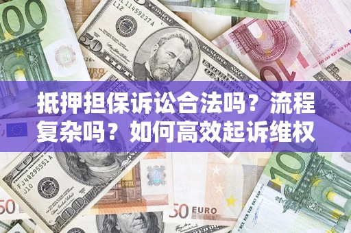 北京抵押担保诉讼合法吗？流程复杂吗？如何高效起诉维权？