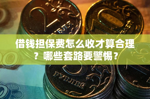 北京借钱担保费怎么收才算合理？哪些套路要警惕？
