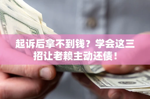 北京起诉后拿不到钱？学会这三招让老赖主动还债！