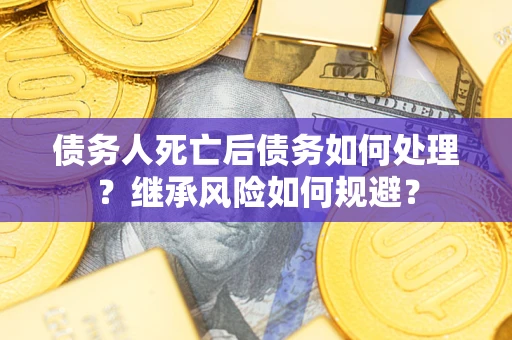 北京债务人死亡后债务如何处理？继承风险如何规避？