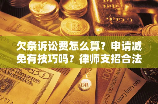 北京欠条诉讼费怎么算？申请减免有技巧吗？律师支招合法省钱