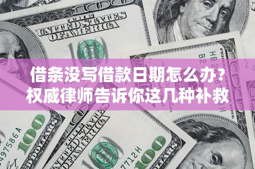北京借条没写借款日期怎么办？权威律师告诉你这几种补救方法！