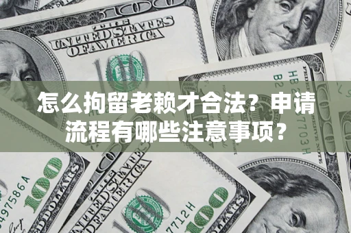 北京怎么拘留老赖才合法？申请流程有哪些注意事项？