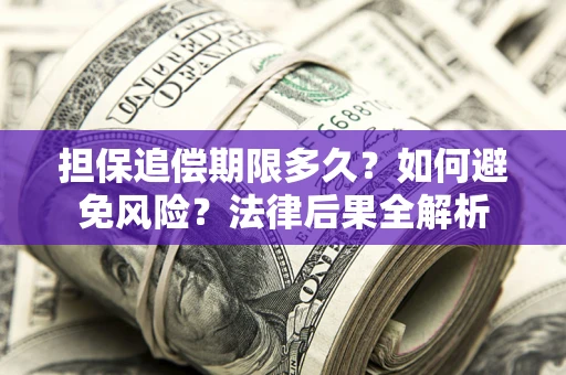 北京担保追偿期限多久？如何避免风险？法律后果全解析