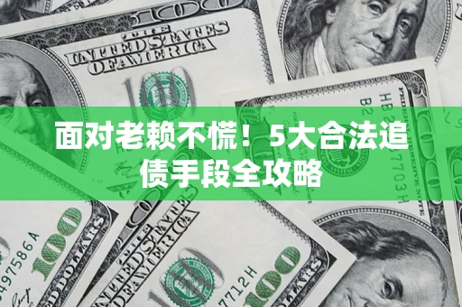 北京面对老赖不慌！5大合法追债手段全攻略
