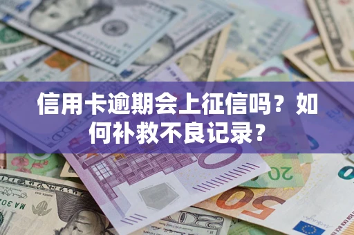 北京信用卡逾期会上征信吗？如何补救不良记录？