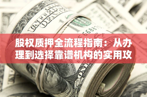 北京股权质押全流程指南：从办理到选择靠谱机构的实用攻略
