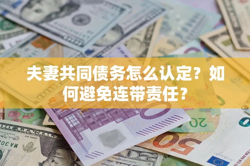 北京夫妻共同债务怎么认定？如何避免连带责任？