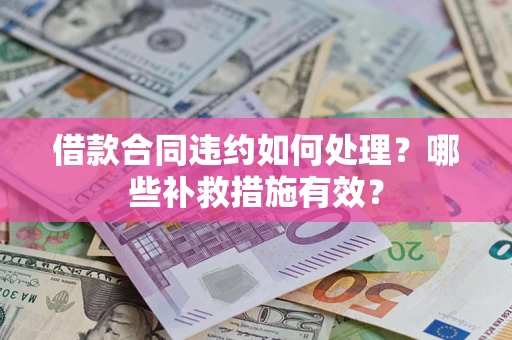 北京借款合同违约如何处理？哪些补救措施有效？