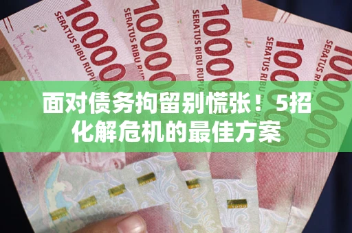北京面对债务拘留别慌张！5招化解危机的最佳方案