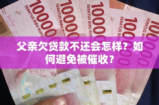 北京父亲欠贷款不还会怎样？如何避免被催收？