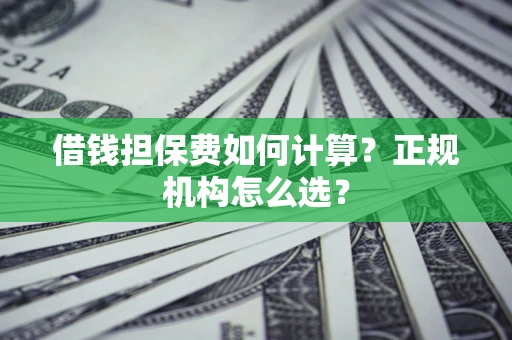 北京借钱担保费如何计算？正规机构怎么选？