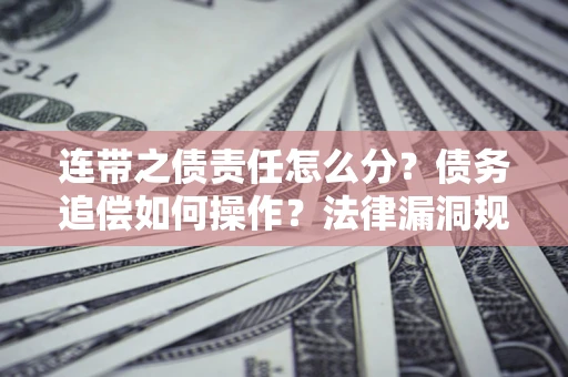 北京连带之债责任怎么分？债务追偿如何操作？法律漏洞规避指南