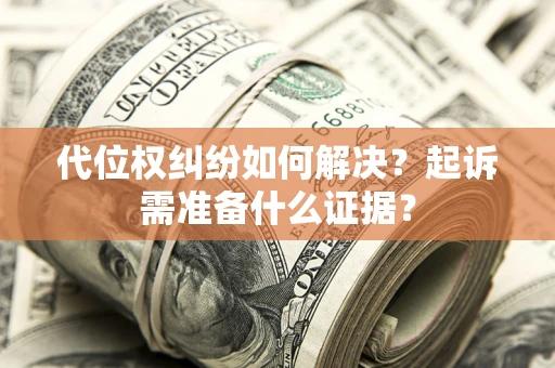 北京代位权纠纷如何解决？起诉需准备什么证据？