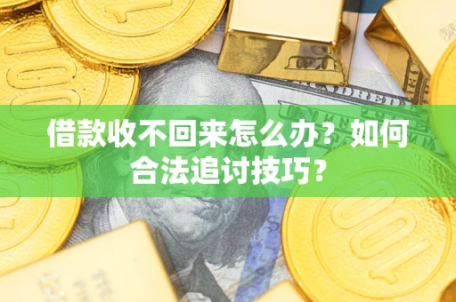 北京借款收不回来怎么办？如何合法追讨技巧？