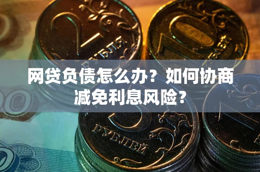 北京网贷负债怎么办？如何协商减免利息风险？