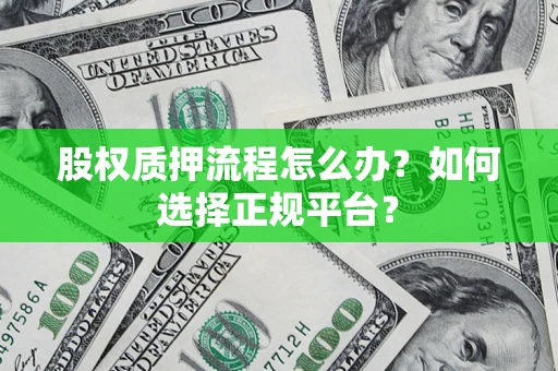 北京股权质押流程怎么办？如何选择正规平台？